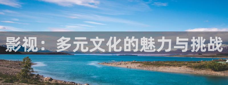 免费下载星空影院：影视：多元文化的魅力与挑战