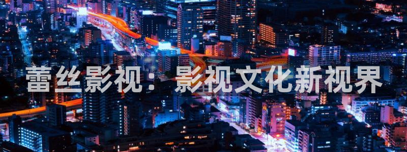 星空影院免费观看电影2024年上映：蕾丝影视：影视文化新视界