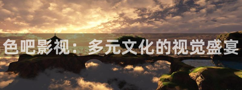 星空影院在线观看全集免费高清：色吧影视：多元文化的视觉盛宴