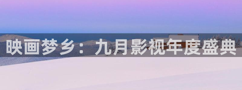 长相思星空影院：映画梦乡：九月影视年度盛典