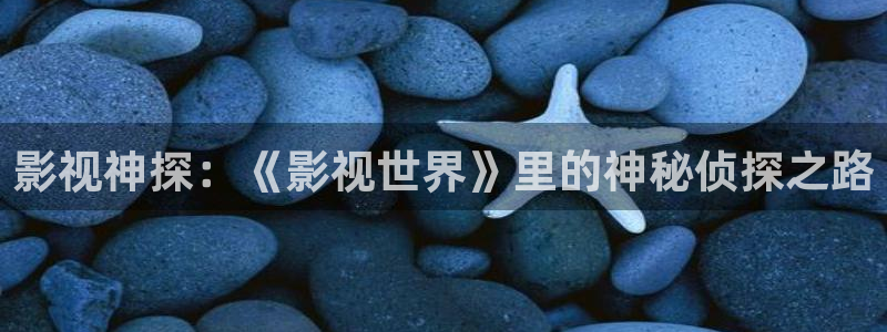 星空影院免费电影官网：影视神探：《影视世界》里的神秘侦探之路